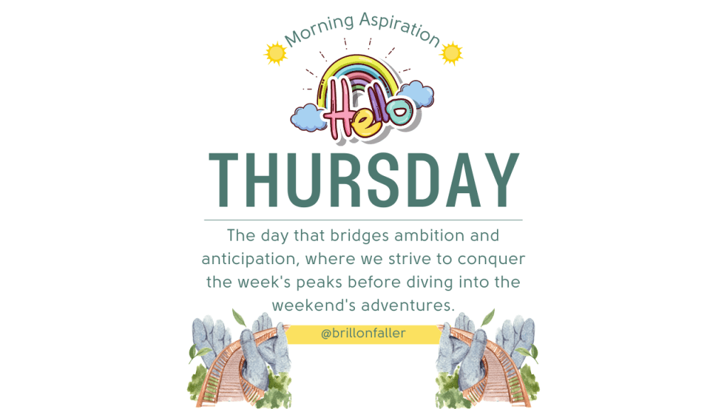 Hello Thursday! It is the day that bridges ambition and anticipation, where we strive to conquer the week's peaks before diving into the weekend's adventures.
